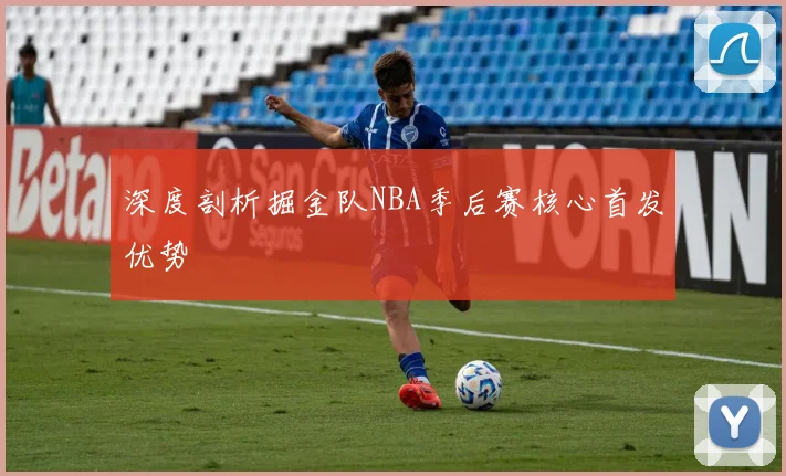 深度剖析掘金队NBA季后赛核心首发优势