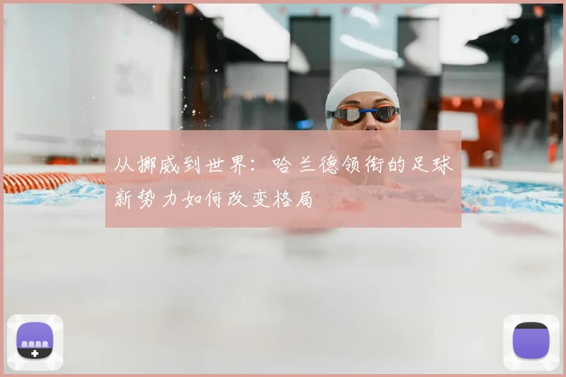 从挪威到世界：哈兰德领衔的足球新势力如何改变格局
