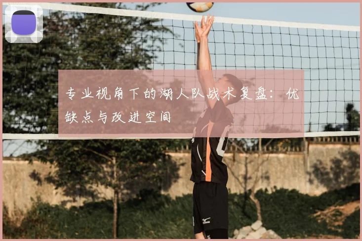 专业视角下的湖人队战术复盘:优缺点与改进空间