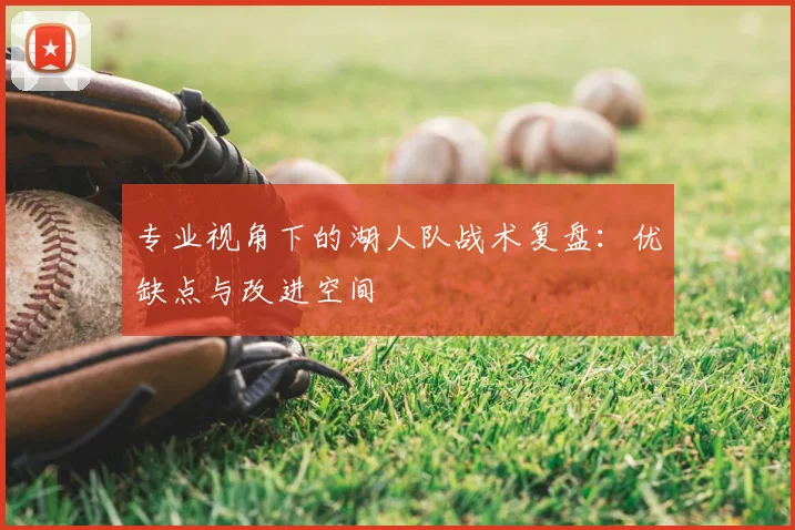 专业视角下的湖人队战术复盘:优缺点与改进空间