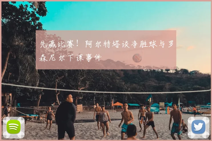 先赢比赛!阿尔特塔谈净胜球与罗森尼尔下课事件