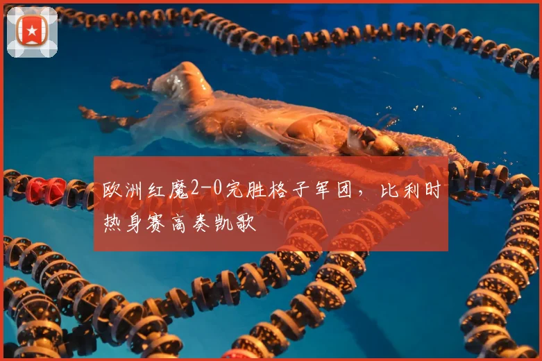 欧洲红魔2-0完胜格子军团,比利时热身赛高奏凯歌