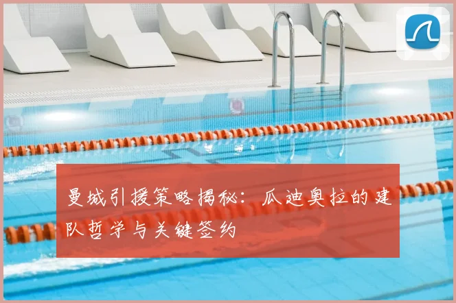 曼城引援策略揭秘：瓜迪奥拉的建队哲学与关键签约
