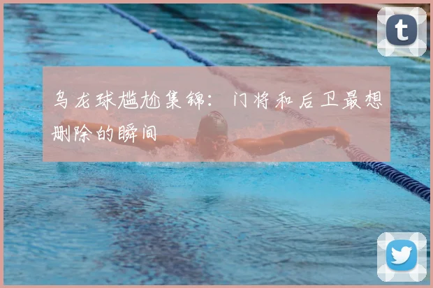 乌龙球尴尬集锦：门将和后卫最想删除的瞬间